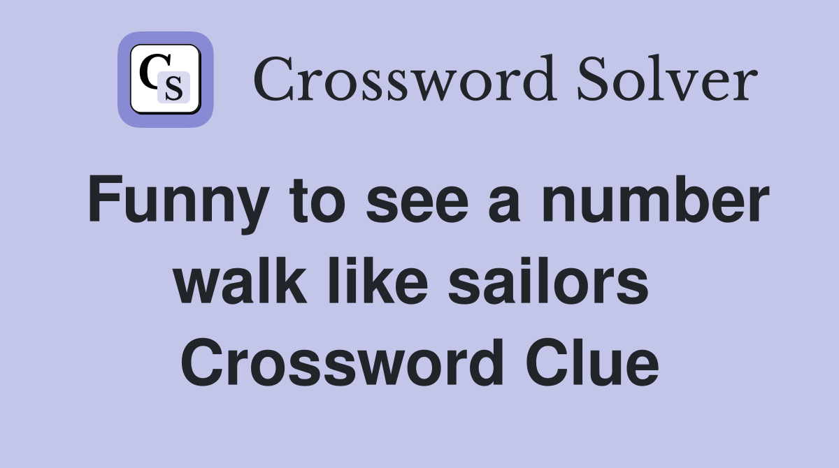Funny to see a number walk like sailors  Crossword Clue