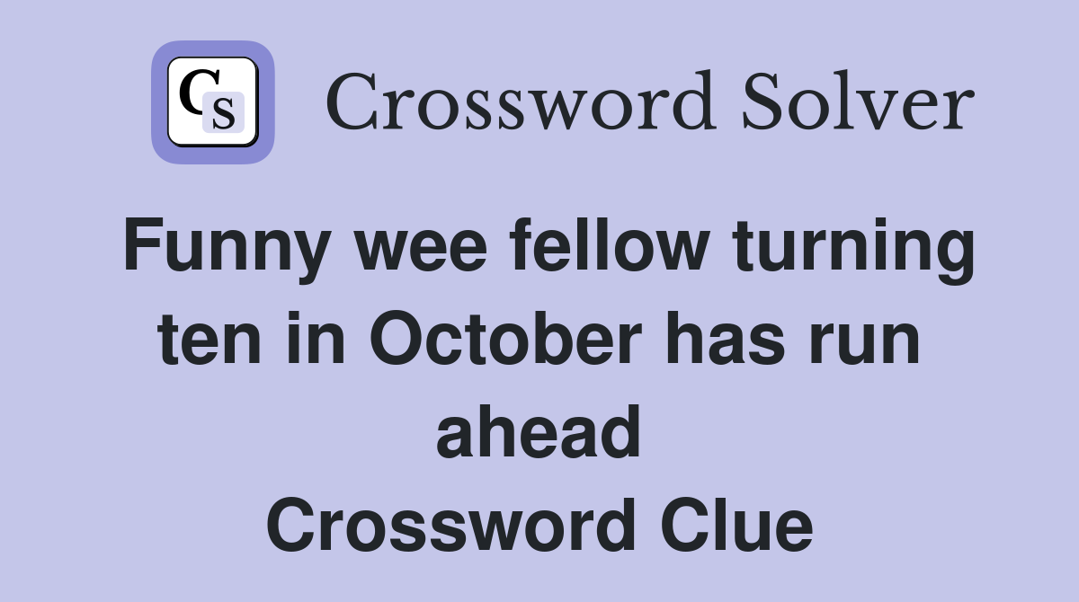 Funny wee fellow turning ten in October has run ahead Crossword Clue