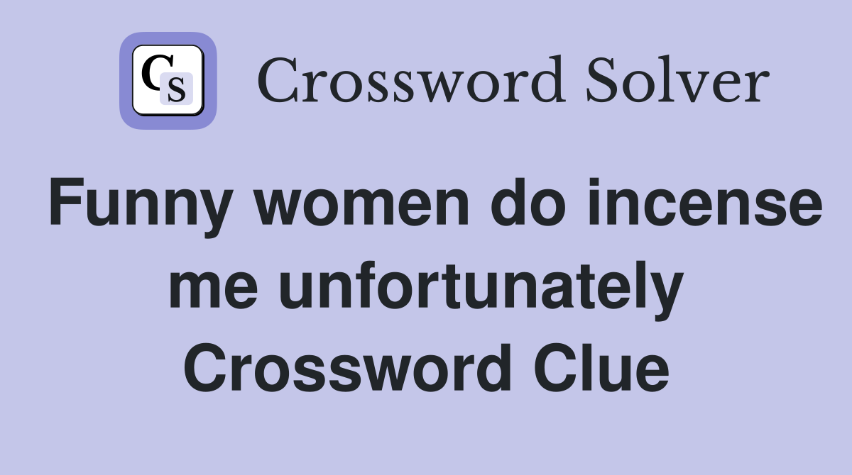 Funny women do incense me unfortunately Crossword Clue
