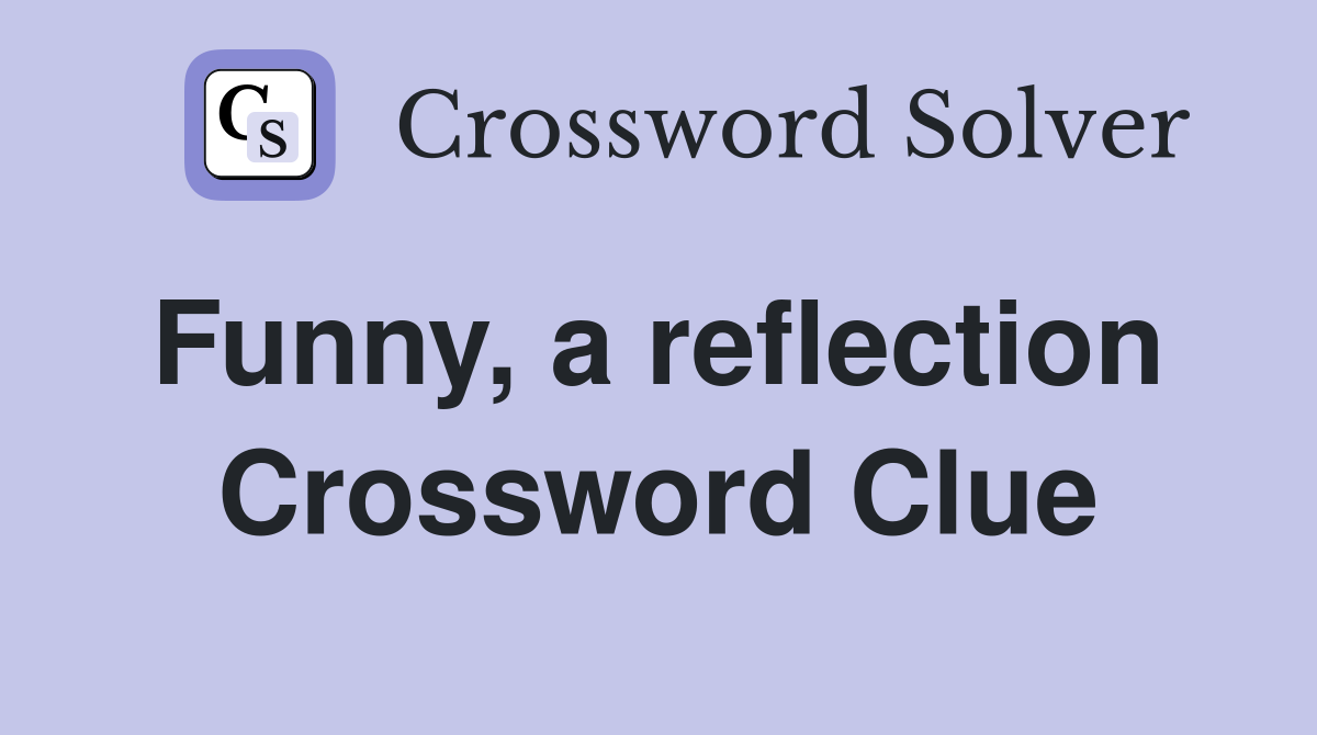 Funny, a reflection  Crossword Clue