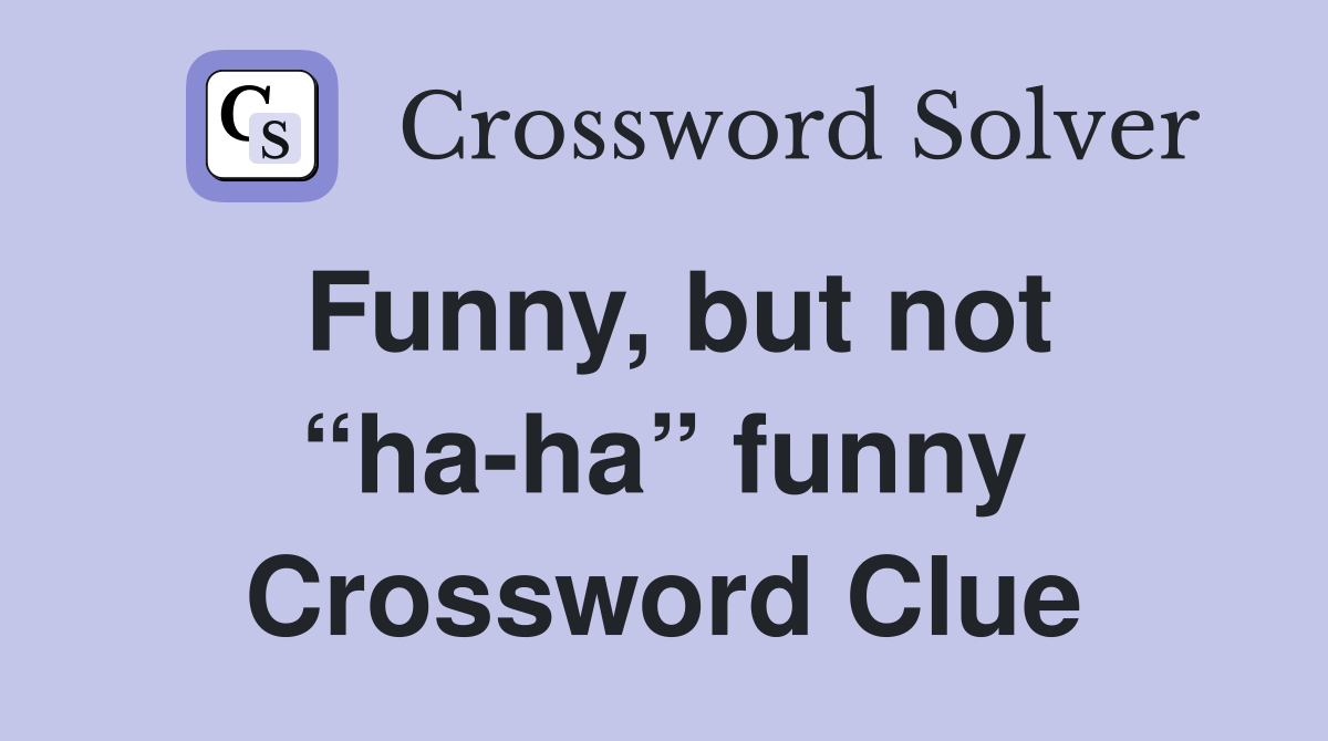 Funny, but not “ha-ha” funny Crossword Clue