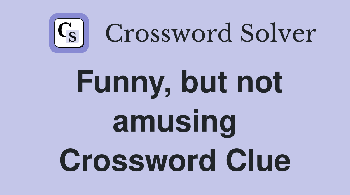 Funny, but not amusing Crossword Clue