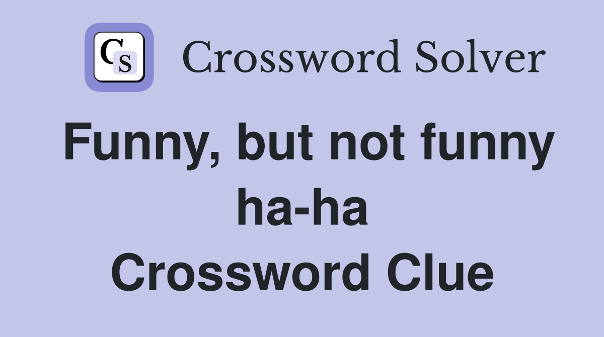 Funny, but not funny ha-ha Crossword Clue