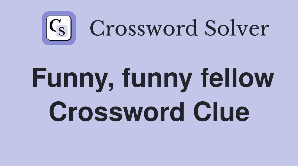 Funny, funny fellow Crossword Clue