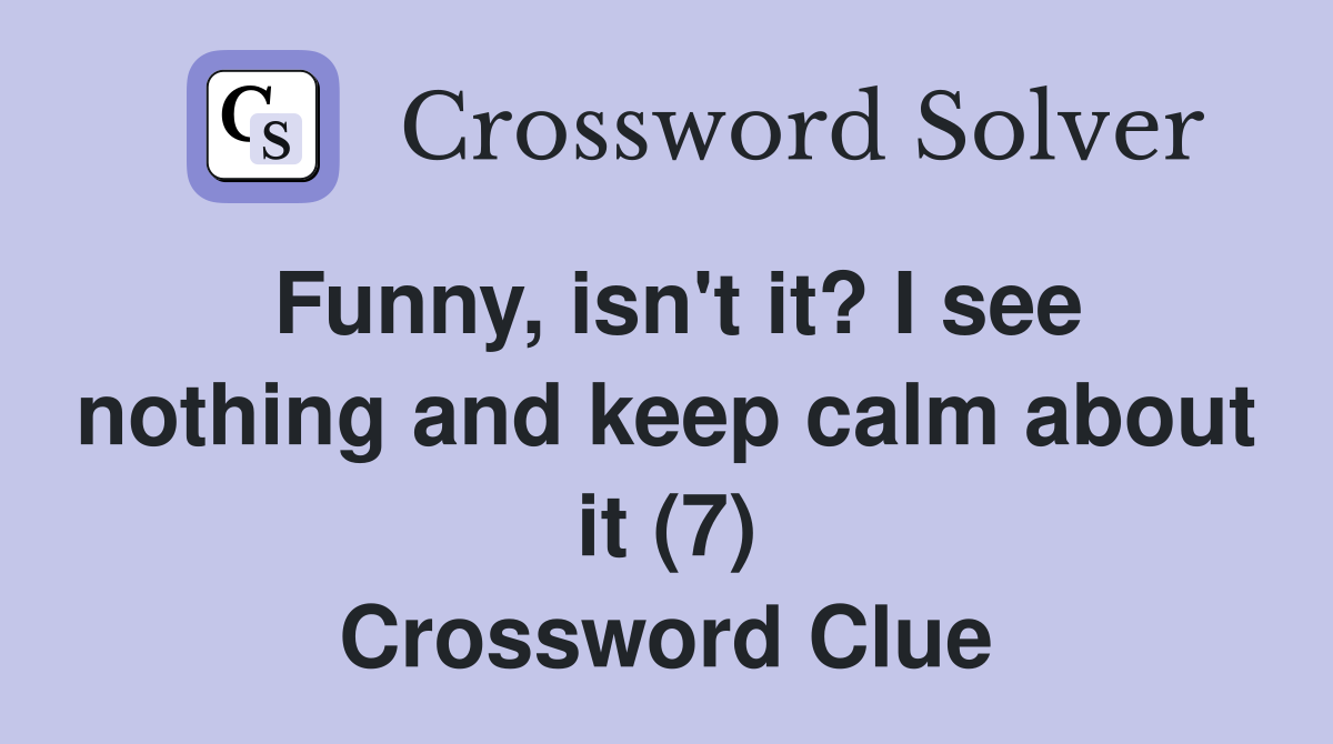 Funny, isn't it? I see nothing and keep calm about it (7) Crossword Clue