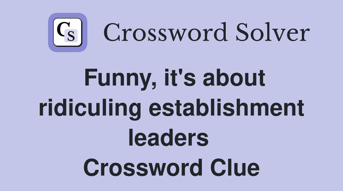 Funny, it's about ridiculing establishment leaders  Crossword Clue