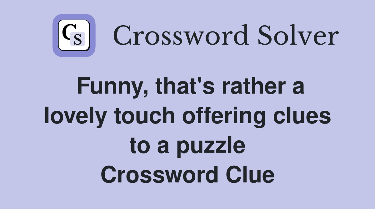 Funny, that's rather a lovely touch offering clues to a puzzle Crossword Clue