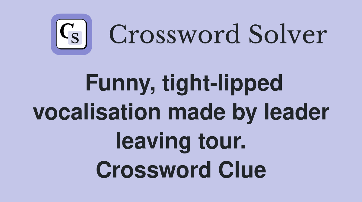 Funny, tight-lipped vocalisation made by leader leaving tour. Crossword Clue