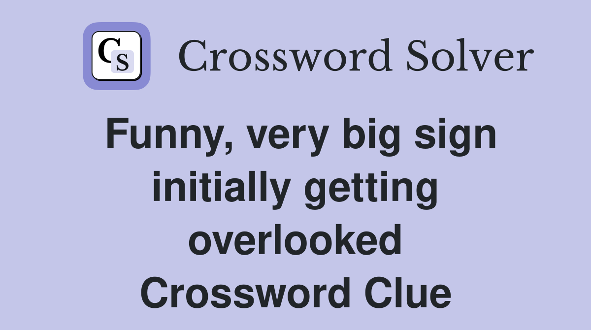 Funny, very big sign initially getting overlooked Crossword Clue