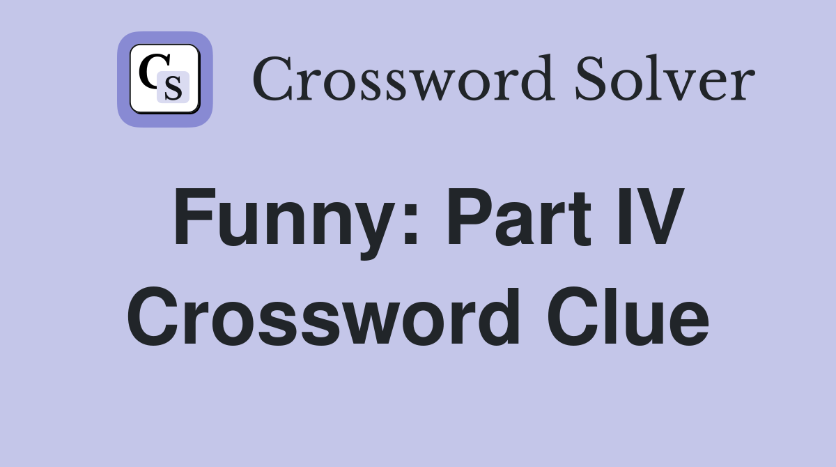 Funny: Part IV Crossword Clue
