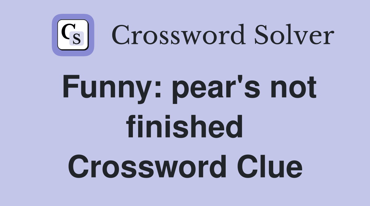 Funny: pear's not finished Crossword Clue