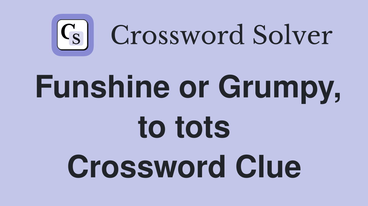 Funshine or Grumpy, to tots Crossword Clue