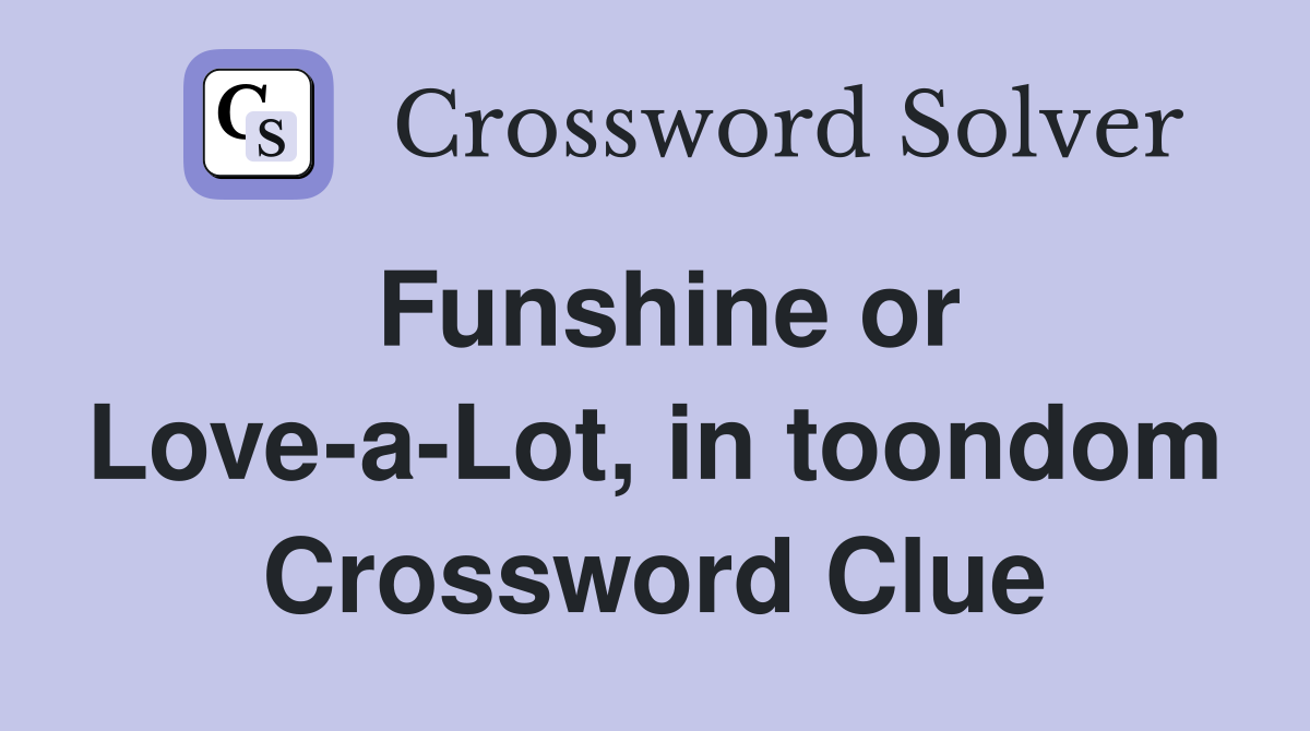 Funshine or Love-a-Lot, in toondom Crossword Clue