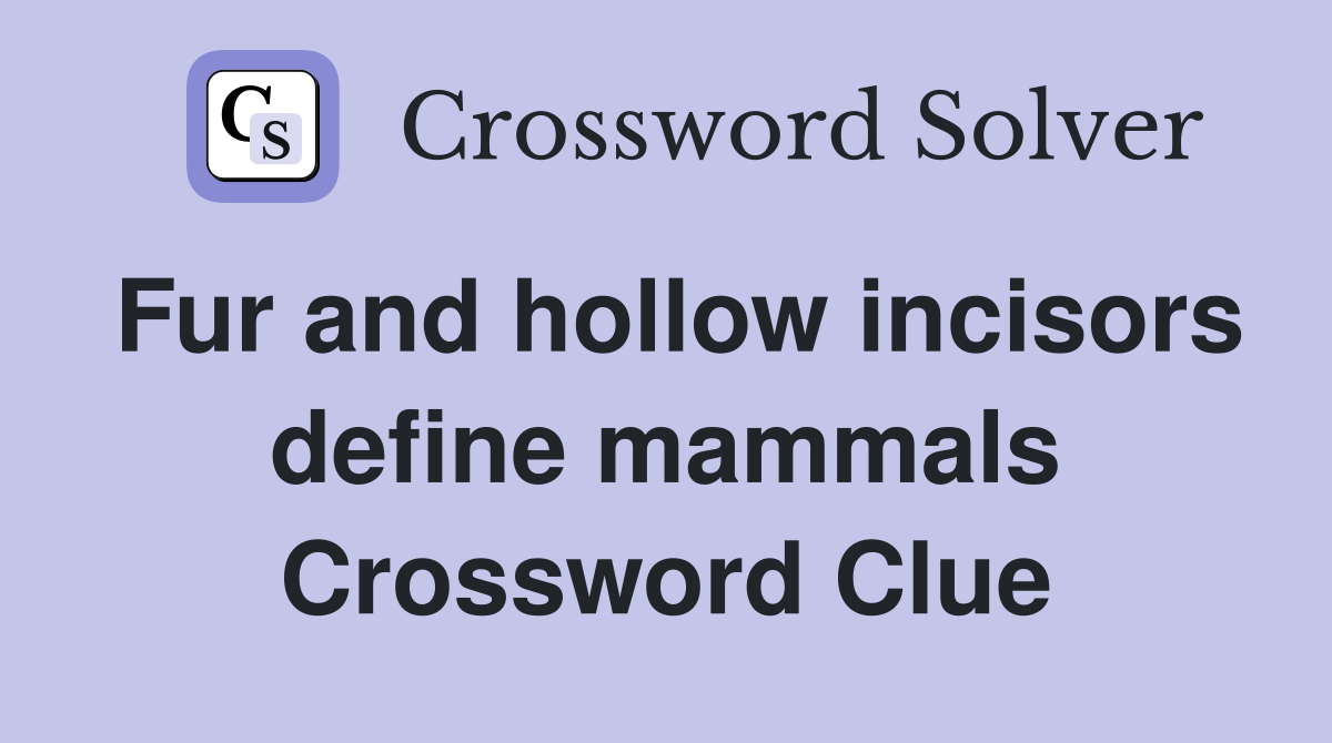 Fur and hollow incisors define mammals Crossword Clue
