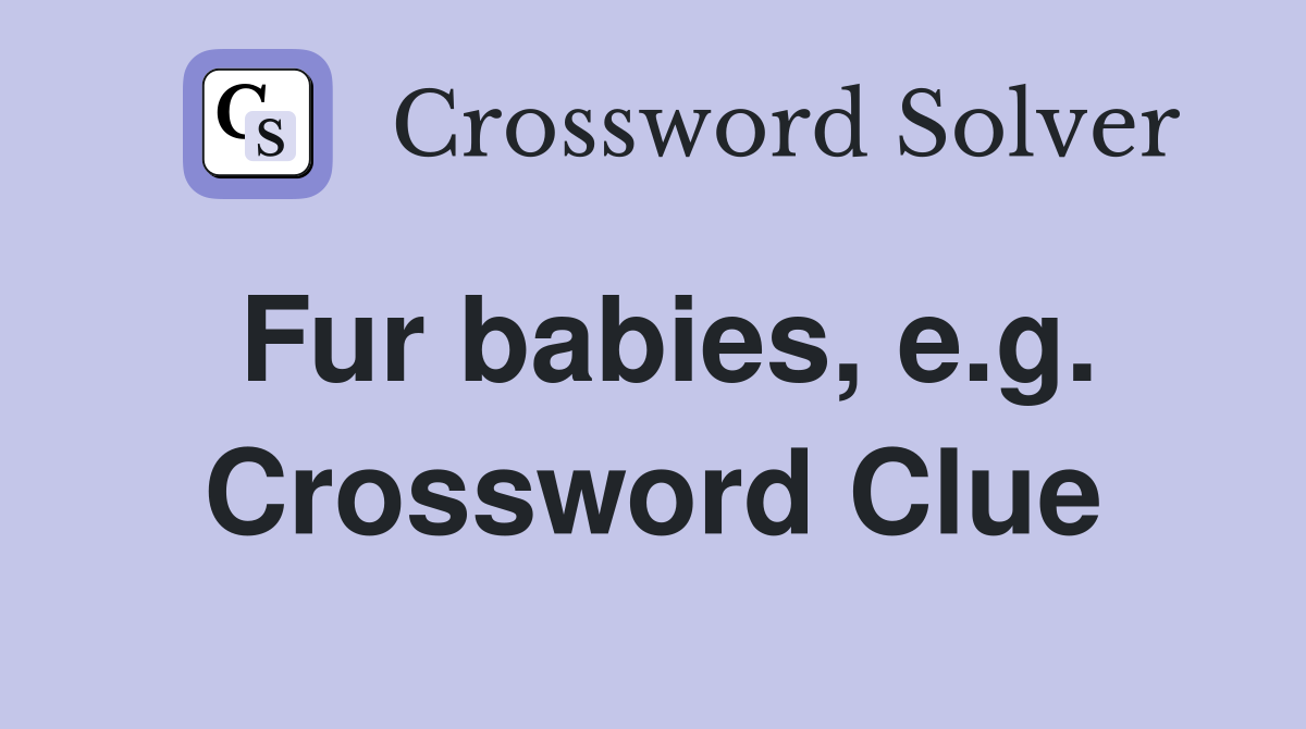 Fur babies, e.g. Crossword Clue