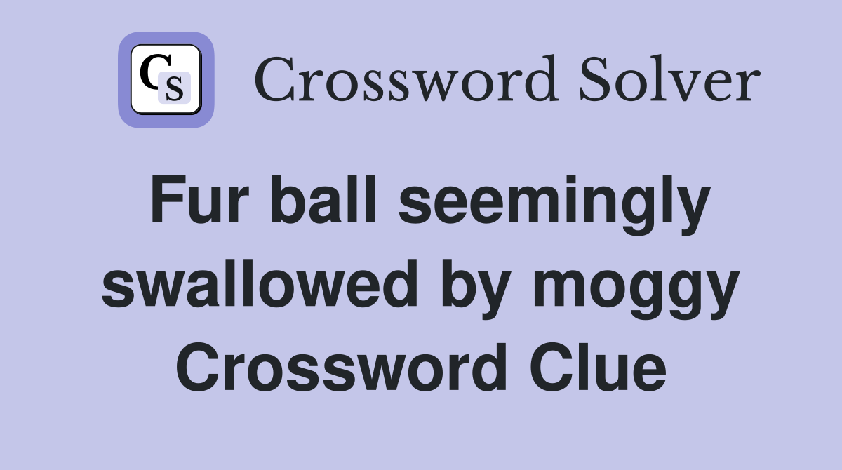 Fur ball seemingly swallowed by moggy Crossword Clue