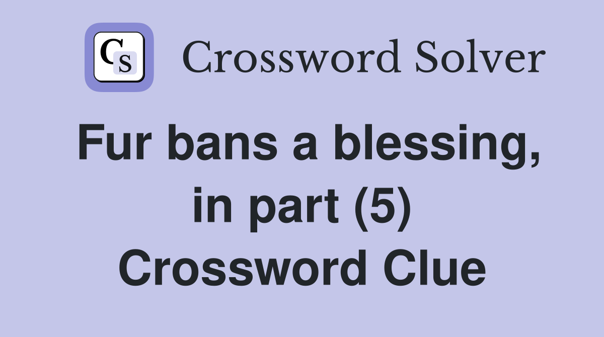 Fur bans a blessing, in part (5) Crossword Clue