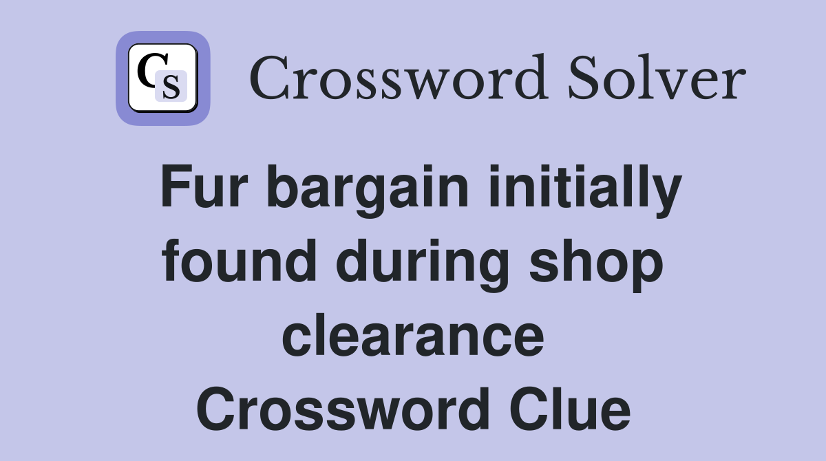 Fur bargain initially found during shop clearance Crossword Clue