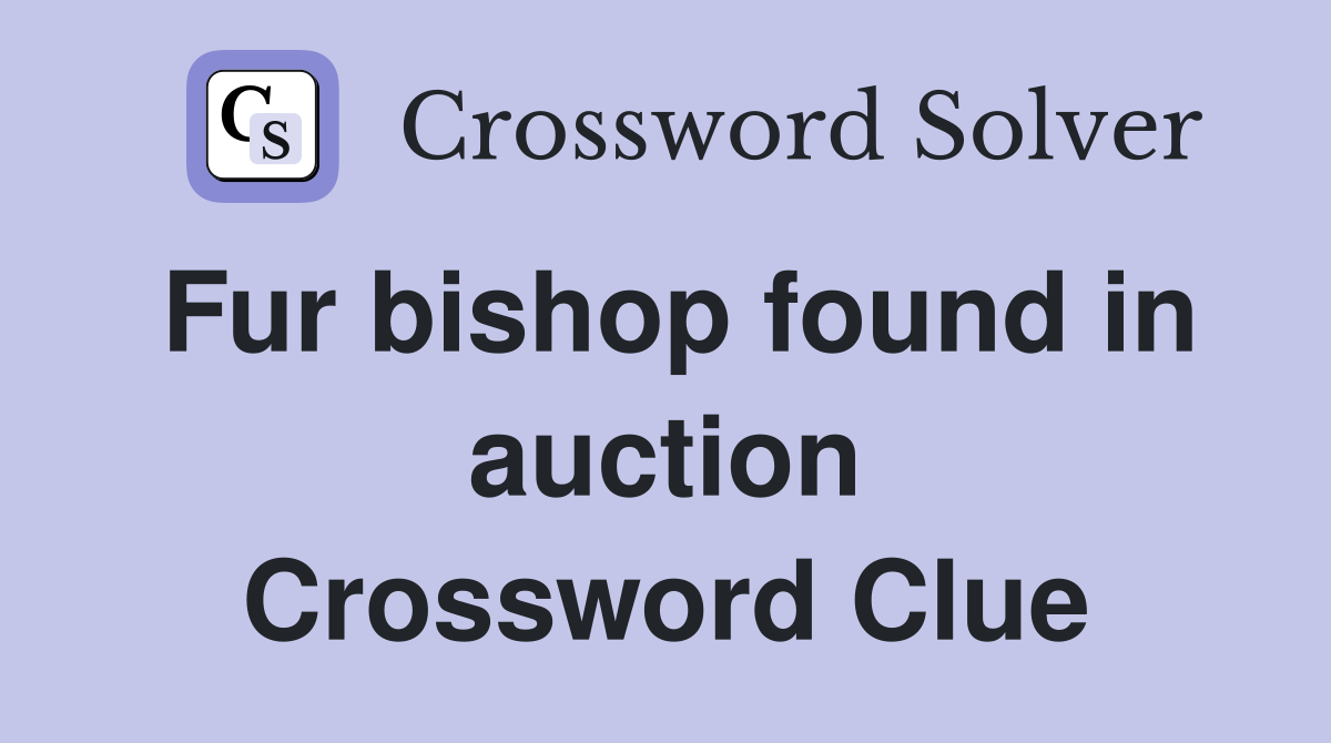 Fur bishop found in auction Crossword Clue