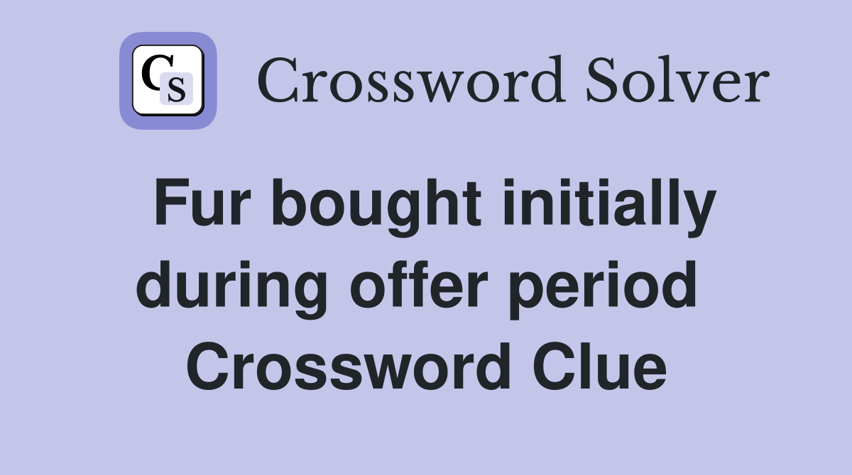 Fur bought initially during offer period  Crossword Clue
