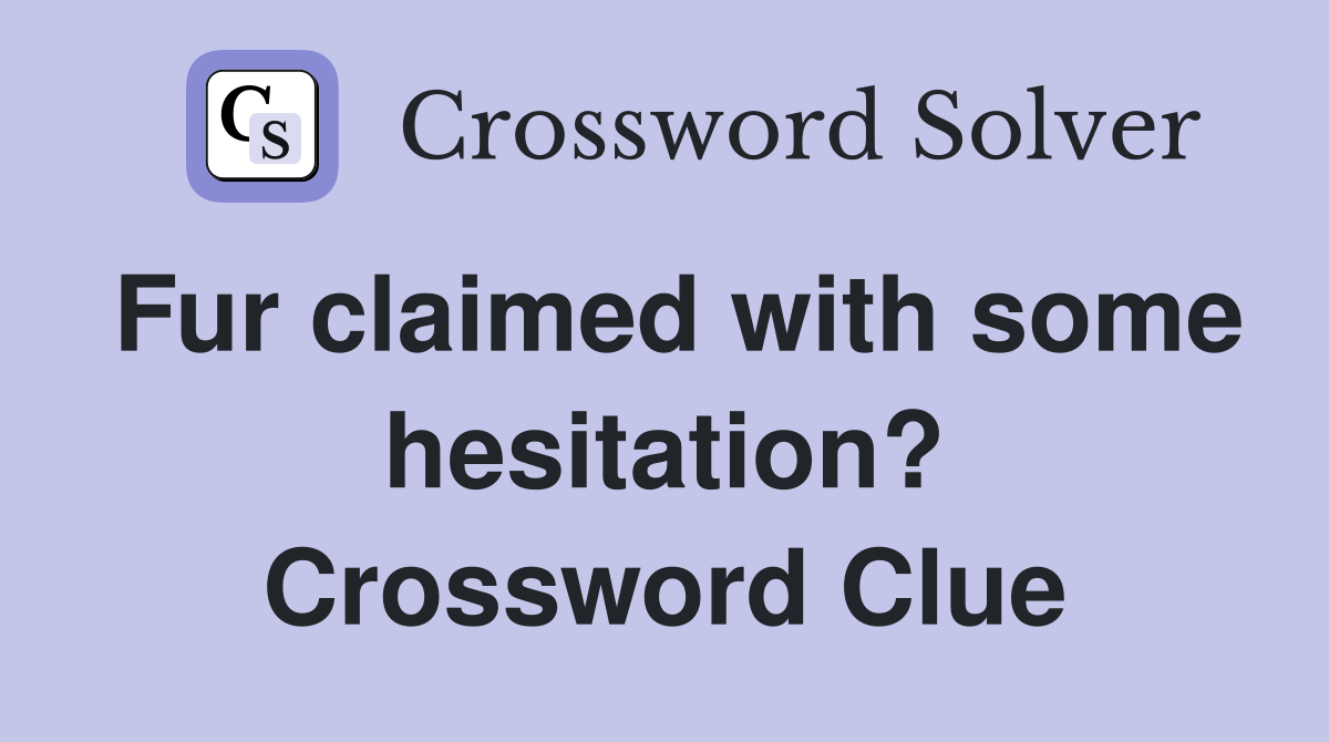Fur claimed with some hesitation? Crossword Clue