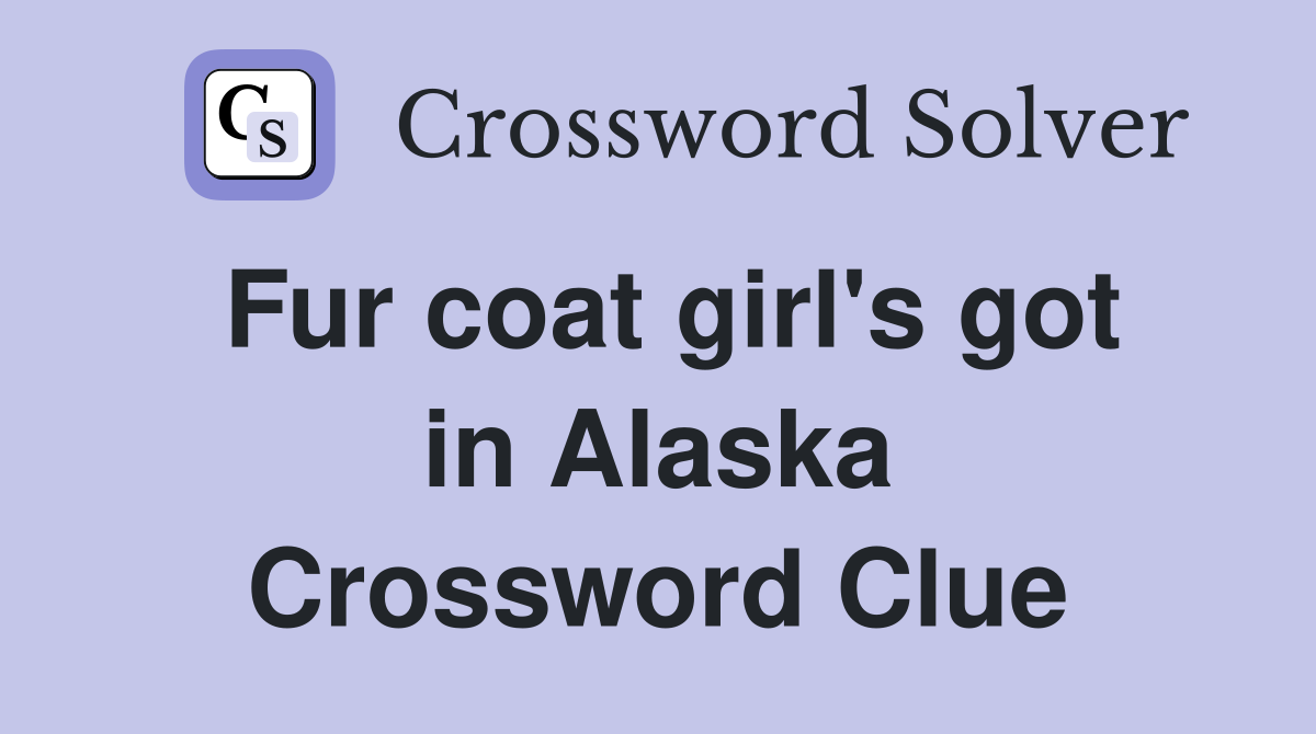 Fur coat girl's got in Alaska Crossword Clue