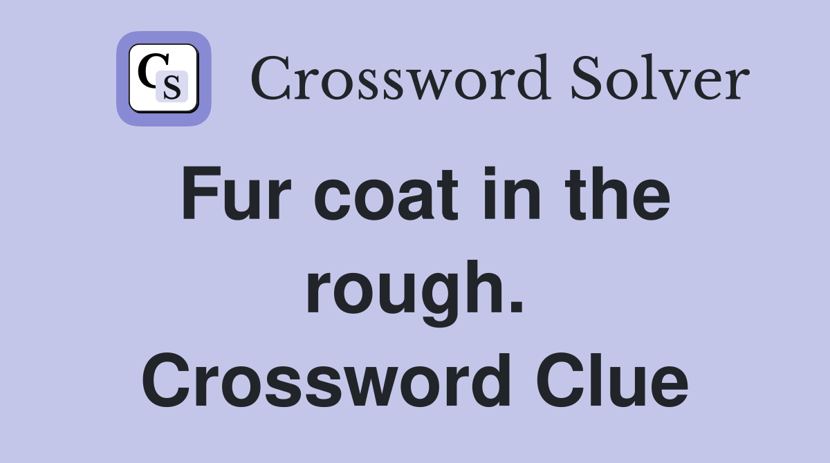 Fur coat in the rough. Crossword Clue