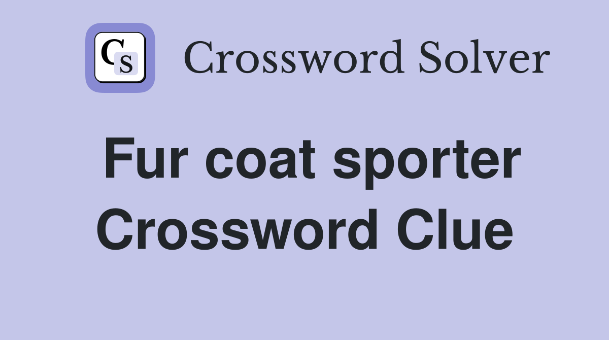 Fur coat sporter Crossword Clue