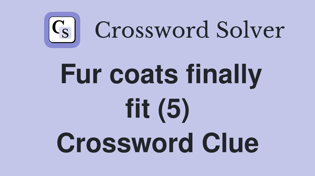 Fur coats finally fit (5) Crossword Clue