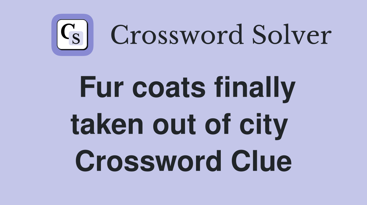 Fur coats finally taken out of city  Crossword Clue