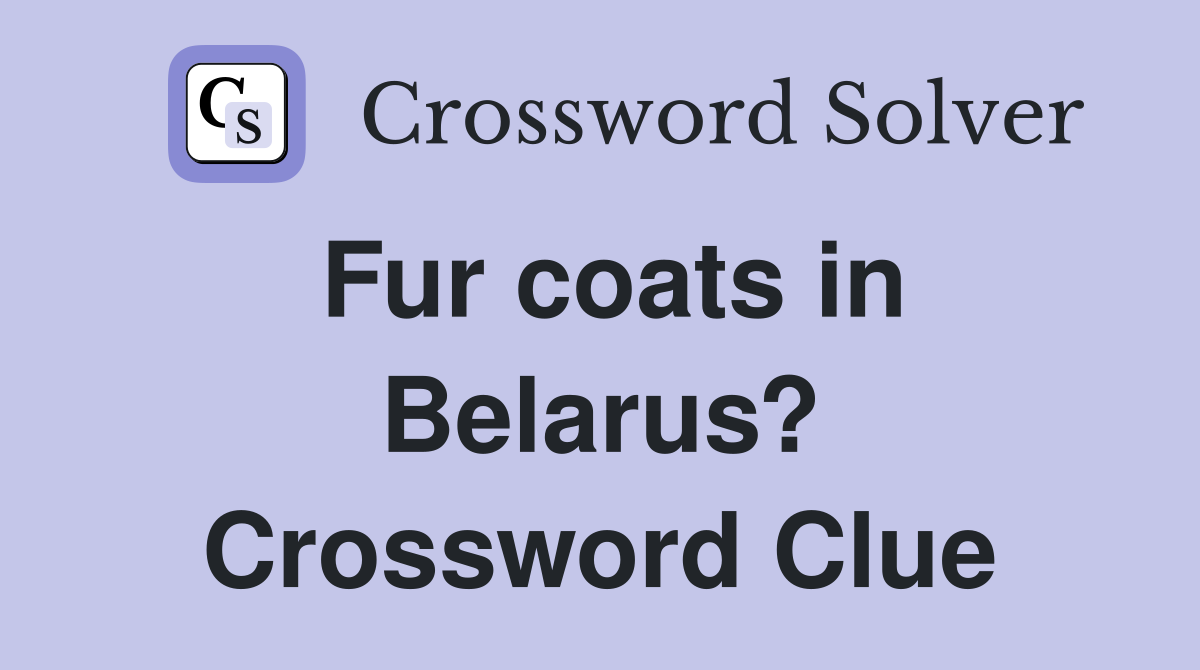 Fur coats in Belarus? Crossword Clue