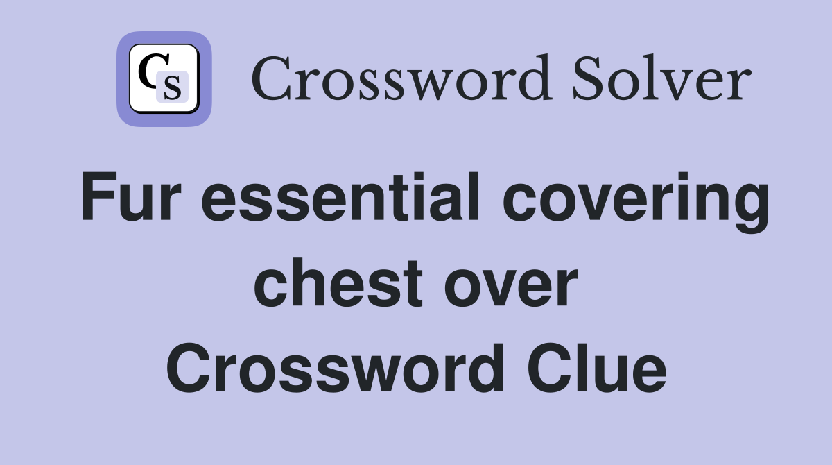 Fur essential covering chest over Crossword Clue