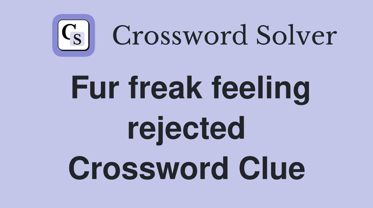 Fur freak feeling rejected Crossword Clue