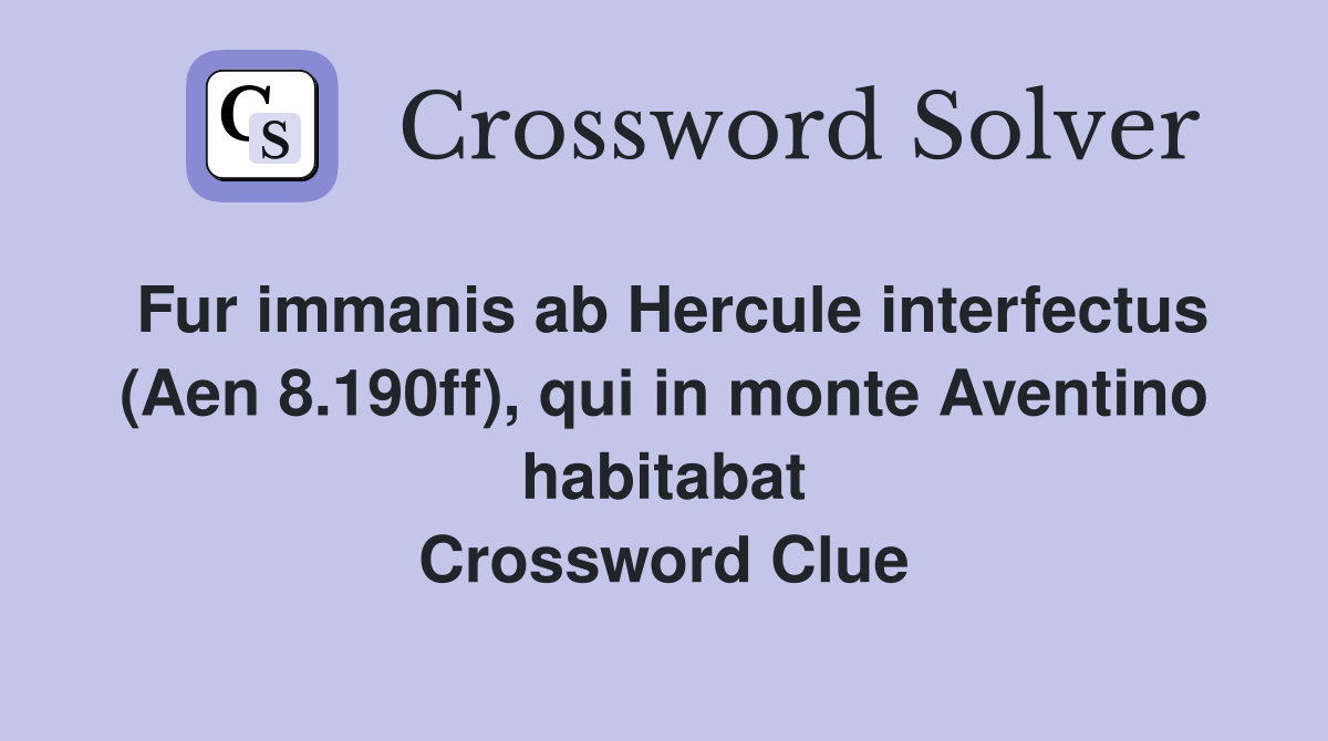 Fur immanis ab Hercule interfectus (Aen 8.190ff), qui in monte Aventino habitabat Crossword Clue