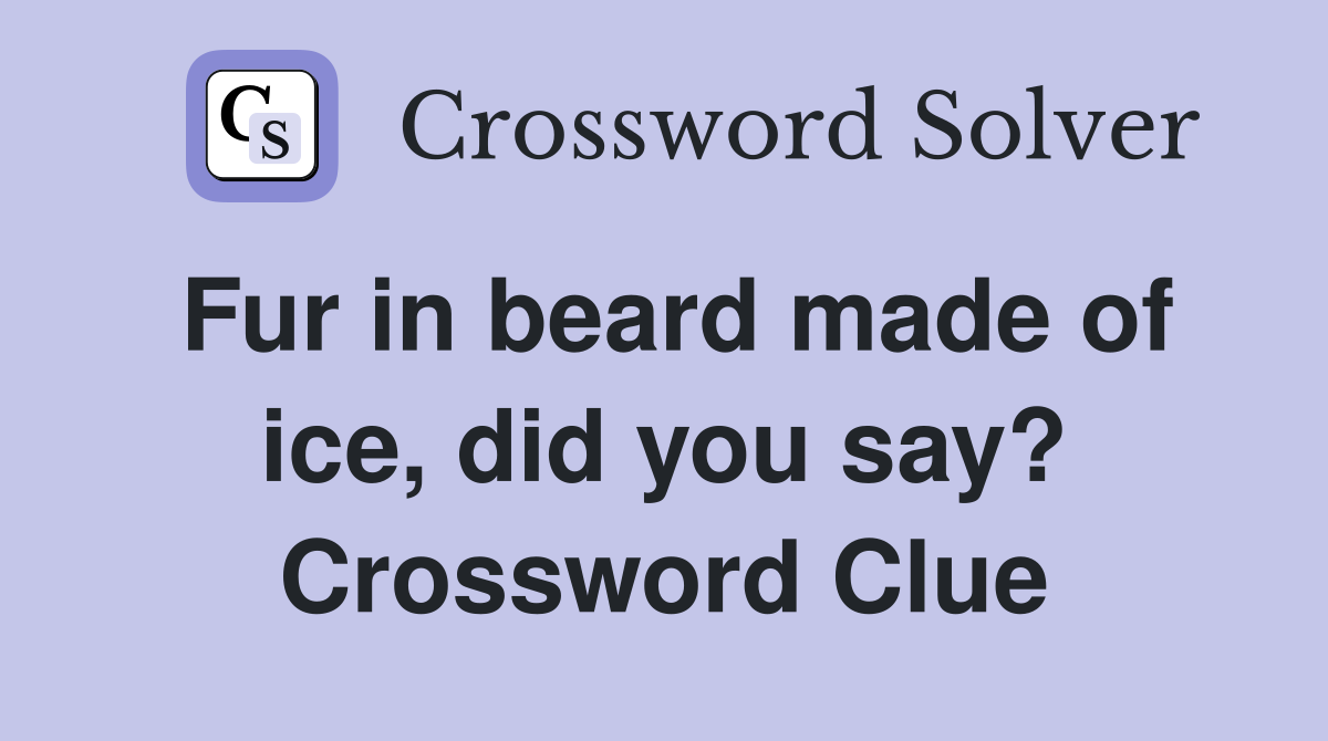 Fur in beard made of ice, did you say? Crossword Clue