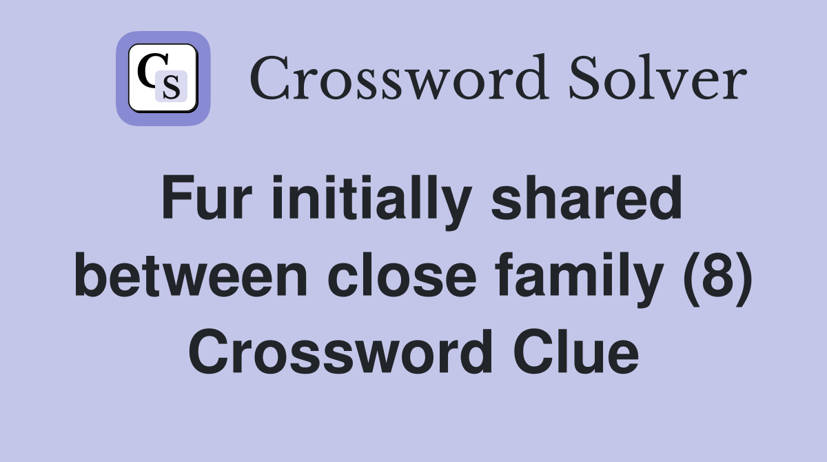 Fur initially shared between close family (8) Crossword Clue