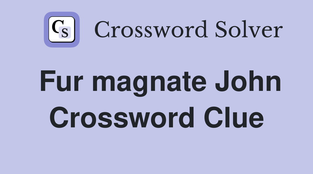 Fur magnate John Crossword Clue
