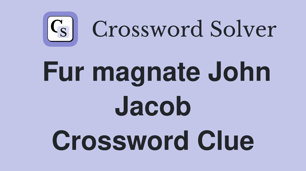 Fur magnate John Jacob Crossword Clue