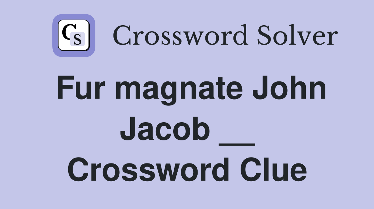 Fur magnate John Jacob __ Crossword Clue