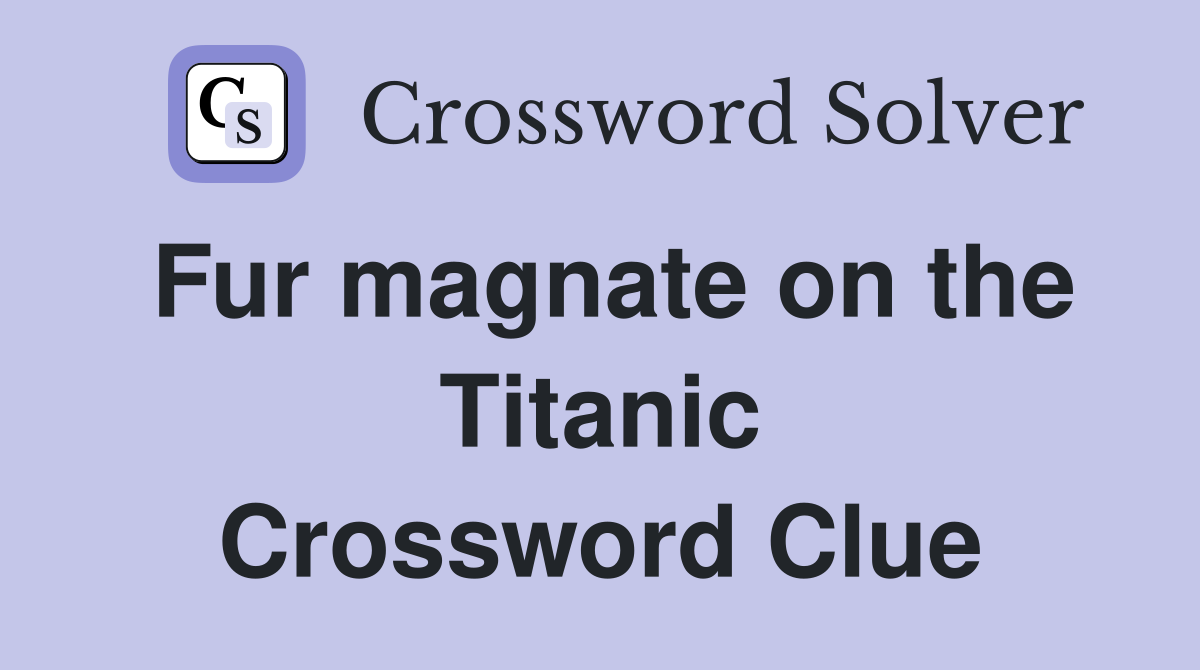 Fur magnate on the Titanic Crossword Clue