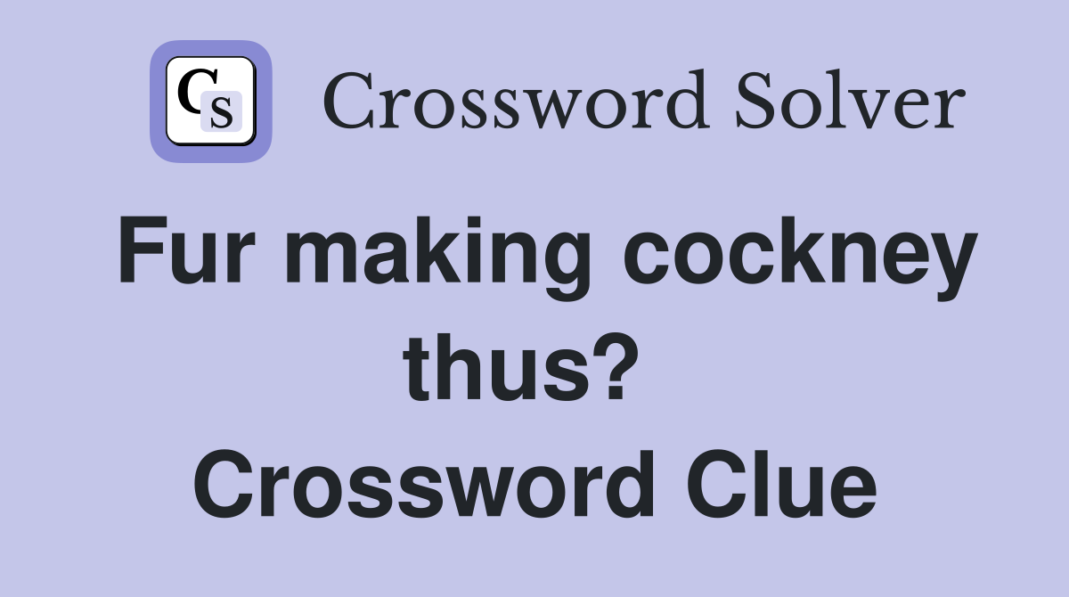 Fur making cockney thus?  Crossword Clue