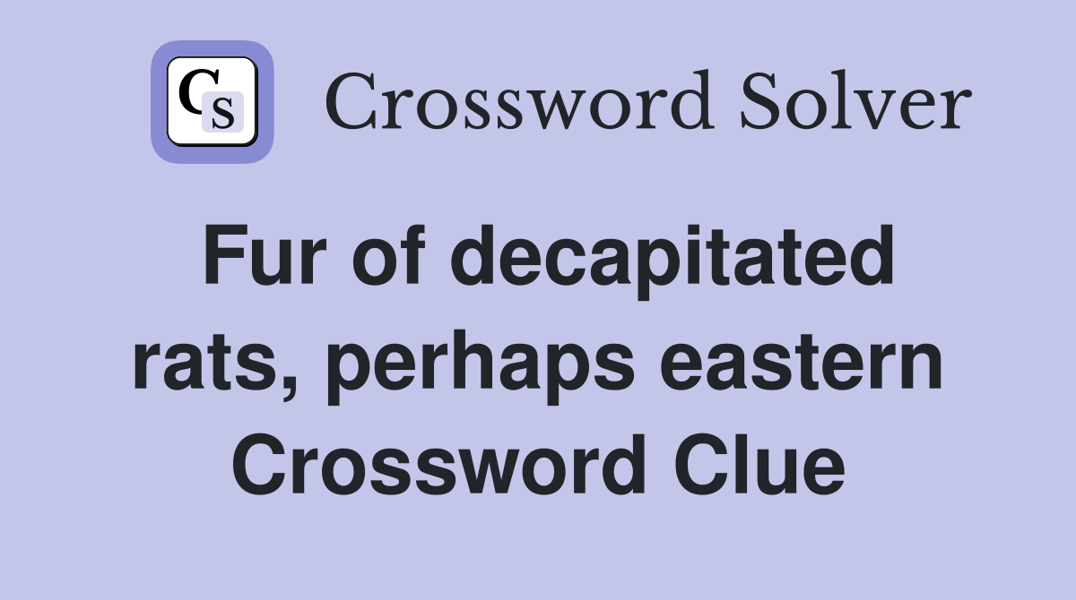 Fur of decapitated rats, perhaps eastern Crossword Clue