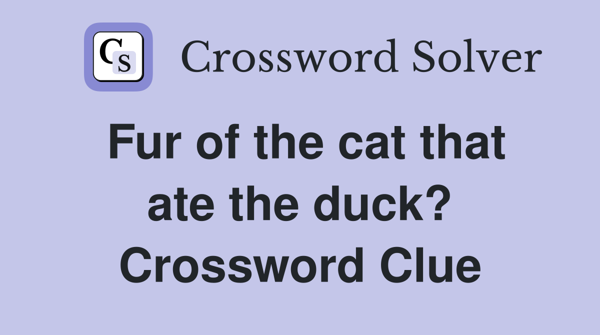 Fur of the cat that ate the duck? Crossword Clue