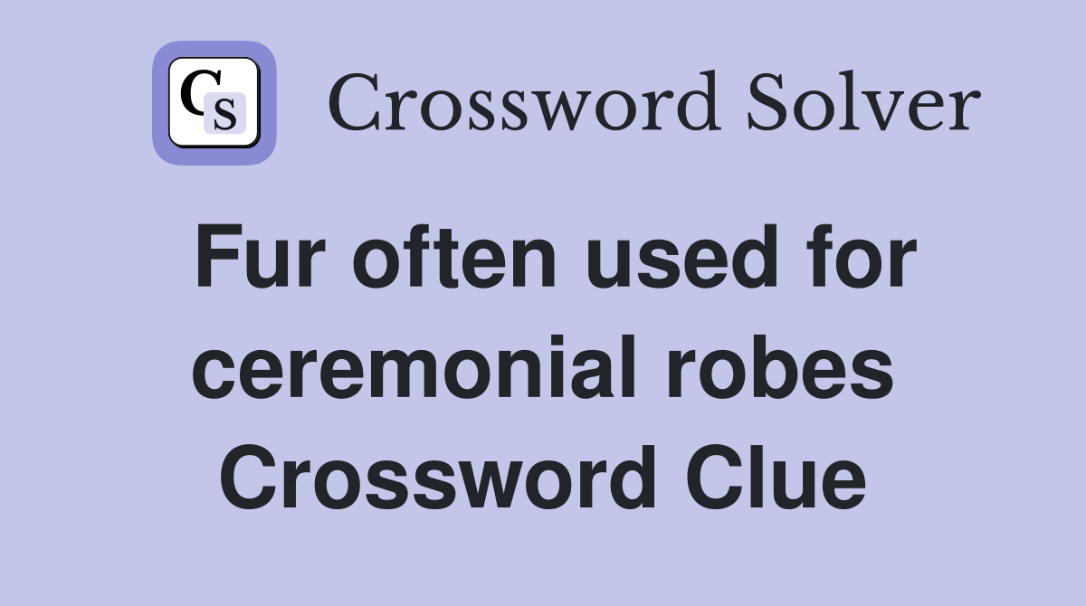 Fur often used for ceremonial robes Crossword Clue
