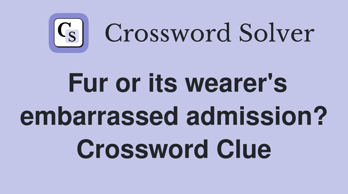 Fur or its wearer's embarrassed admission? Crossword Clue