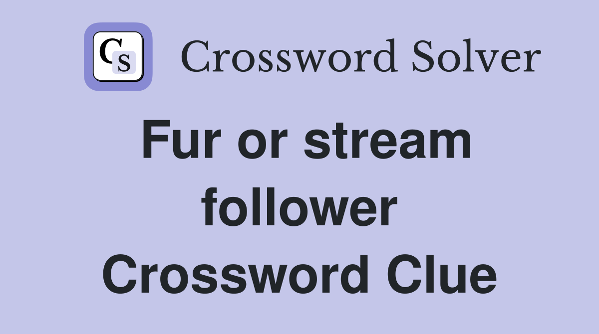 Fur or stream follower Crossword Clue