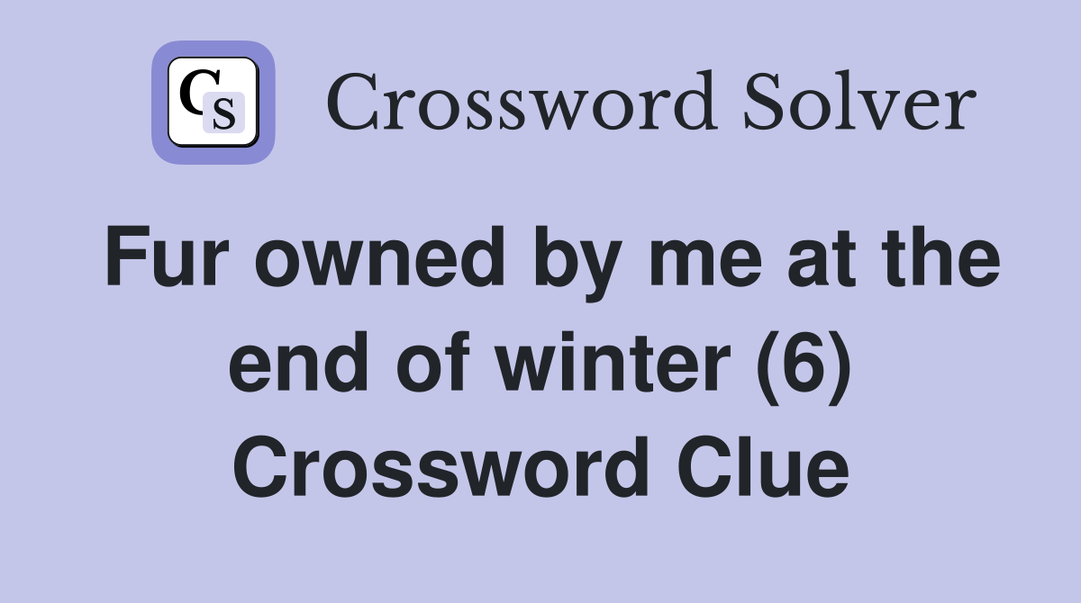 Fur owned by me at the end of winter (6) Crossword Clue