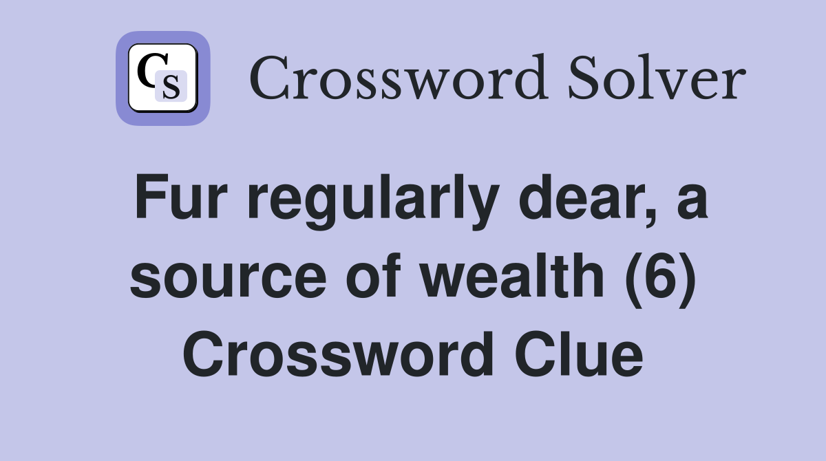 Fur regularly dear, a source of wealth (6) Crossword Clue