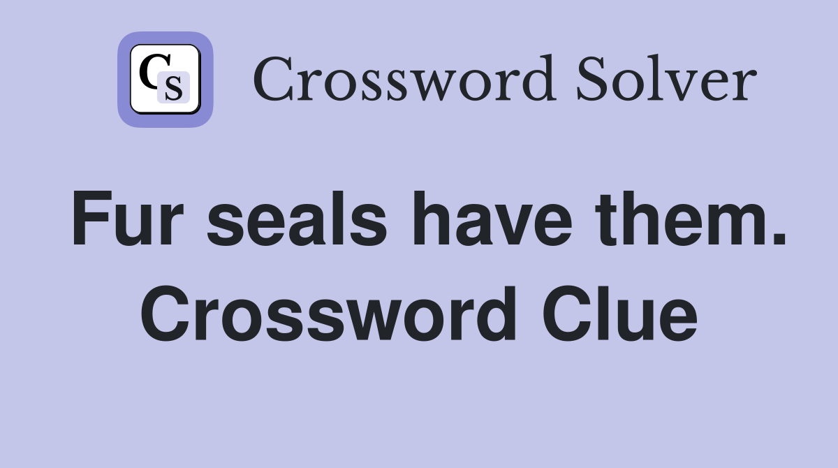 Fur seals have them. Crossword Clue