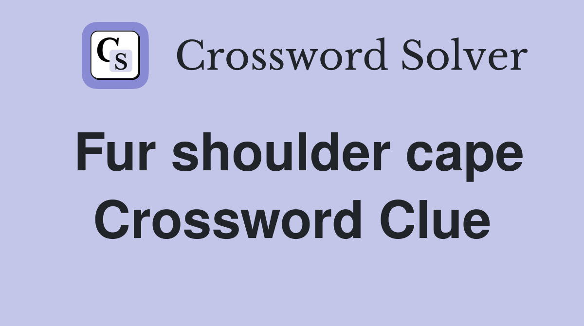 Fur shoulder cape Crossword Clue